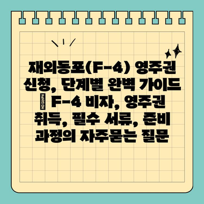 재외동포(F-4) 영주권 신청, 단계별 완벽 가이드 | F-4 비자, 영주권 취득, 필수 서류, 준비 과정