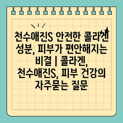 천수애진S 안전한 콜라겐 성분, 피부가 편안해지는 비결 | 콜라겐, 천수애진S, 피부 건강