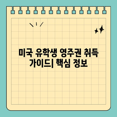 미국 유학생 영주권 취득 완벽 가이드 |  단계별 안내, 필요 서류, 주의 사항, 성공 전략