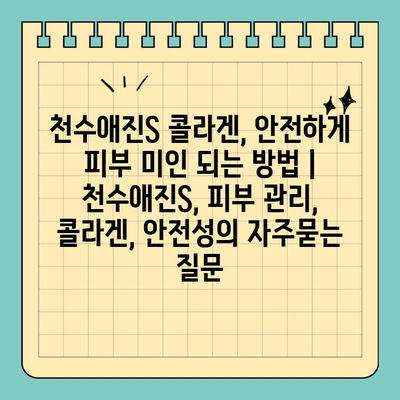 천수애진S 콜라겐, 안전하게 피부 미인 되는 방법 | 천수애진S, 피부 관리, 콜라겐, 안전성