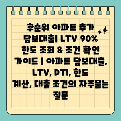 후순위 아파트 추가 담보대출| LTV 90% 한도 조회 & 조건 확인 가이드 | 아파트 담보대출, LTV, DTI, 한도 계산, 대출 조건