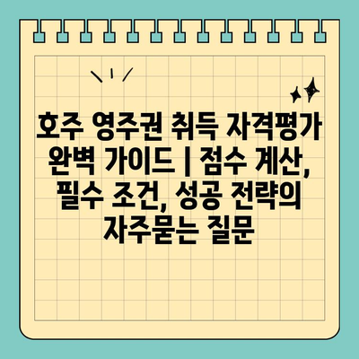 호주 영주권 취득 자격평가 완벽 가이드 | 점수 계산, 필수 조건, 성공 전략