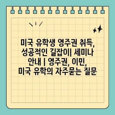 미국 유학생 영주권 취득, 성공적인 길잡이| 세미나 안내 | 영주권, 이민, 미국 유학