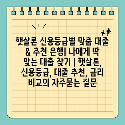 햇살론 신용등급별 맞춤 대출 & 추천 은행| 나에게 딱 맞는 대출 찾기 | 햇살론, 신용등급, 대출 추천, 금리 비교