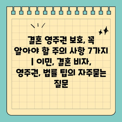 결혼 영주권 보호, 꼭 알아야 할 주의 사항 7가지 | 이민, 결혼 비자, 영주권, 법률 팁