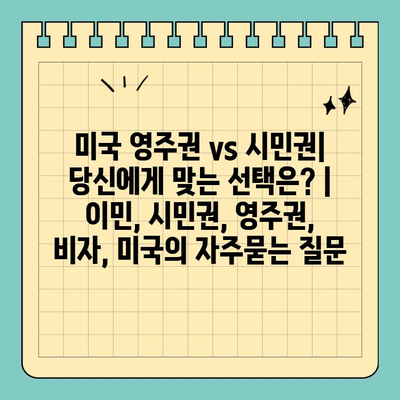 미국 영주권 vs 시민권| 당신에게 맞는 선택은? | 이민, 시민권, 영주권, 비자, 미국