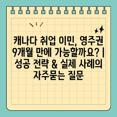 캐나다 취업 이민, 영주권 9개월 만에 가능할까요? | 성공 전략 & 실제 사례