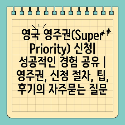 영국 영주권(Super Priority) 신청| 성공적인 경험 공유 | 영주권, 신청 절차, 팁, 후기