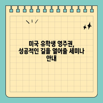 미국 유학생 영주권 취득, 성공적인 길을 열어줄 세미나 안내 | 영주권, 이민, F-1 비자, OPT, H1B, 취업이민, EB-1, EB-2, EB-3