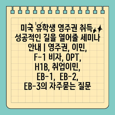 미국 유학생 영주권 취득, 성공적인 길을 열어줄 세미나 안내 | 영주권, 이민, F-1 비자, OPT, H1B, 취업이민, EB-1, EB-2, EB-3