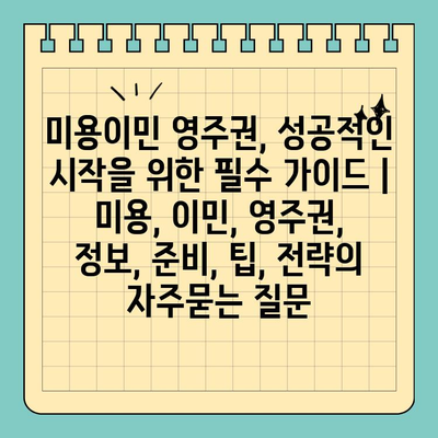 미용이민 영주권, 성공적인 시작을 위한 필수 가이드 |  미용, 이민, 영주권,  정보, 준비, 팁, 전략