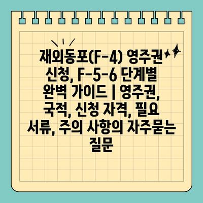 재외동포(F-4) 영주권 신청, F-5-6 단계별 완벽 가이드 | 영주권, 국적, 신청 자격, 필요 서류, 주의 사항