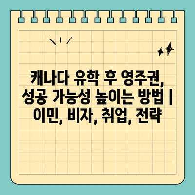 캐나다 유학 후 영주권, 성공 가능성 높이는 방법 | 이민, 비자, 취업, 전략