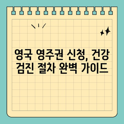 영국 영주권 신청 필수! 건강 검진 완벽 가이드 | 영국 이민, 건강 검사, 영주권