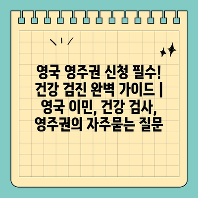 영국 영주권 신청 필수! 건강 검진 완벽 가이드 | 영국 이민, 건강 검사, 영주권