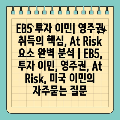 EB5 투자 이민| 영주권 취득의 핵심, At Risk 요소 완벽 분석 | EB5, 투자 이민, 영주권, At Risk, 미국 이민