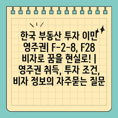 한국 부동산 투자 이민 영주권| F-2-8, F28 비자로 꿈을 현실로! | 영주권 취득, 투자 조건, 비자 정보