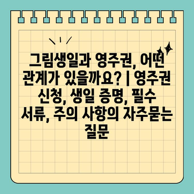 그림생일과 영주권, 어떤 관계가 있을까요? | 영주권 신청, 생일 증명, 필수 서류, 주의 사항
