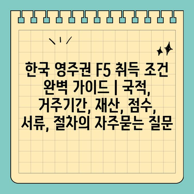 한국 영주권 F5 취득 조건 완벽 가이드 | 국적, 거주기간, 재산, 점수, 서류, 절차