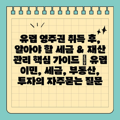 유럽 영주권 취득 후, 알아야 할 세금 & 재산 관리 핵심 가이드 | 유럽 이민, 세금, 부동산, 투자