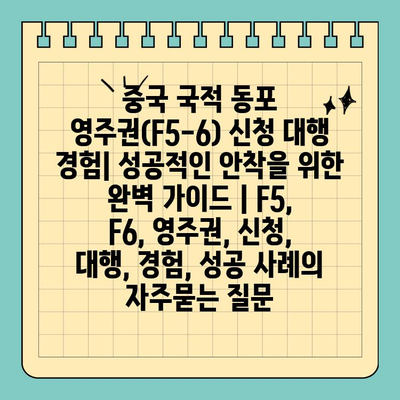 중국 국적 동포 영주권(F5-6) 신청 대행 경험| 성공적인 안착을 위한 완벽 가이드 | F5, F6, 영주권, 신청, 대행, 경험, 성공 사례