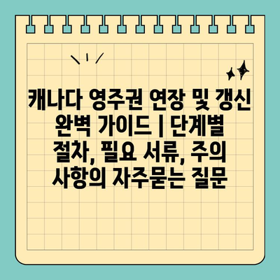 캐나다 영주권 연장 및 갱신 완벽 가이드 | 단계별 절차, 필요 서류, 주의 사항