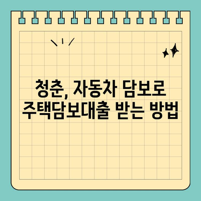 자동차담보대출 청춘이머니| 무입고 대출로 내 집 마련 가능할까? | 청춘, 주택담보대출, 무입고, 대출조건, 신청방법