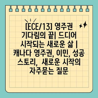 [ECE/13] 영주권 기다림의 끝| 드디어 시작되는 새로운 삶 | 캐나다 영주권, 이민, 성공 스토리,  새로운 시작