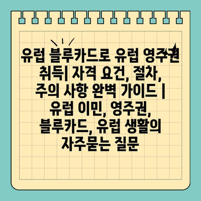 유럽 블루카드로 유럽 영주권 취득| 자격 요건, 절차, 주의 사항 완벽 가이드 | 유럽 이민, 영주권, 블루카드, 유럽 생활