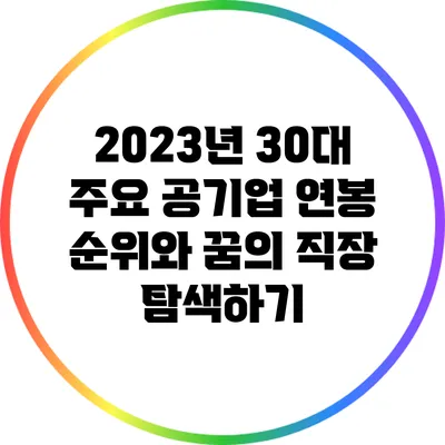 2023년 30대 주요 공기업 연봉 순위와 꿈의 직장 탐색하기