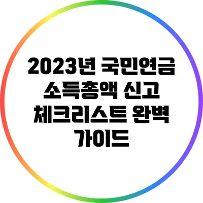 2023년 국민연금 소득총액 신고 체크리스트 완벽 가이드