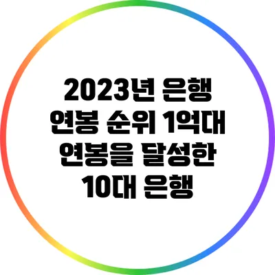 2023년 은행 연봉 순위: 1억대 연봉을 달성한 10대 은행