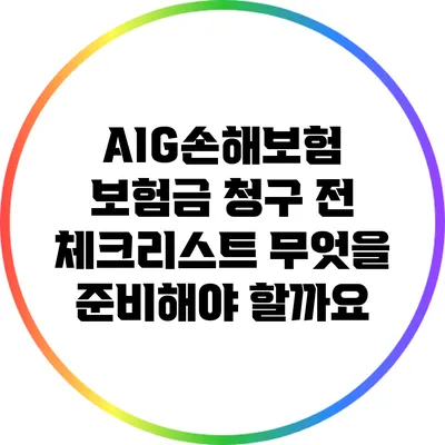 AIG손해보험 보험금 청구 전 체크리스트: 무엇을 준비해야 할까요?