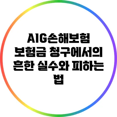AIG손해보험 보험금 청구에서의 흔한 실수와 피하는 법