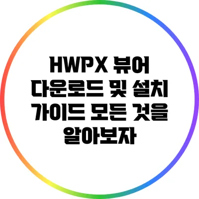 HWPX 뷰어 다운로드 및 설치 가이드: 모든 것을 알아보자