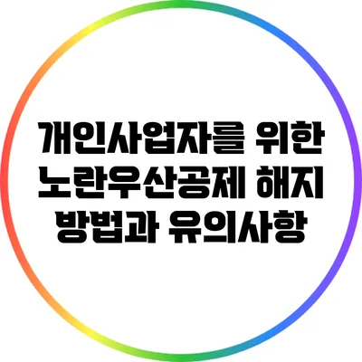 개인사업자를 위한 노란우산공제 해지 방법과 유의사항