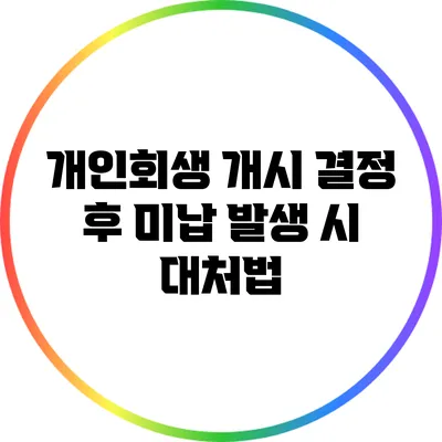 개인회생 개시 결정 후 미납 발생 시 대처법