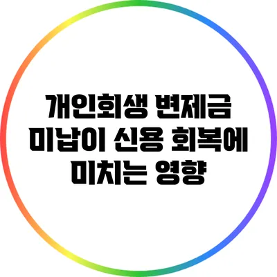 개인회생 변제금 미납이 신용 회복에 미치는 영향