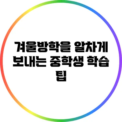 겨울방학을 알차게 보내는 중학생 학습 팁