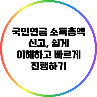 국민연금 소득총액 신고, 쉽게 이해하고 빠르게 진행하기