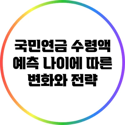 국민연금 수령액 예측: 나이에 따른 변화와 전략
