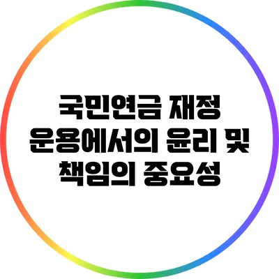 국민연금 재정 운용에서의 윤리 및 책임의 중요성