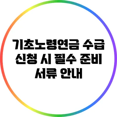 기초노령연금 수급 신청 시 필수 준비 서류 안내