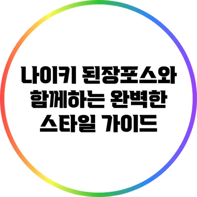 나이키 된장포스와 함께하는 완벽한 스타일 가이드