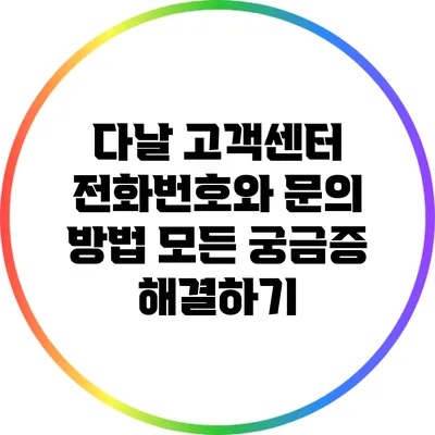 다날 고객센터 전화번호와 문의 방법: 모든 궁금증 해결하기