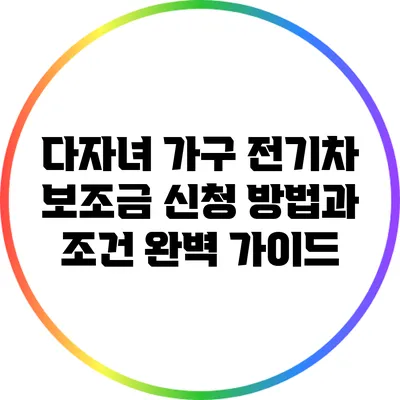 다자녀 가구 전기차 보조금 신청 방법과 조건 완벽 가이드