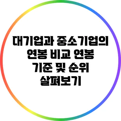 대기업과 중소기업의 연봉 비교: 연봉 기준 및 순위 살펴보기