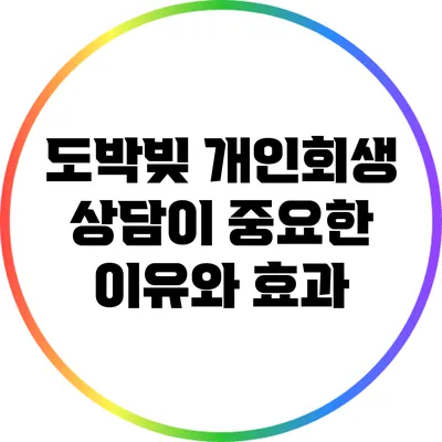 도박빚 개인회생 상담이 중요한 이유와 효과