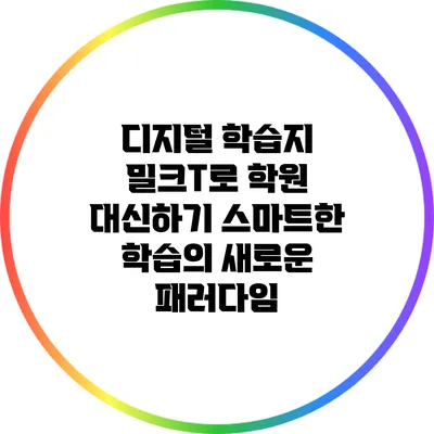 디지털 학습지 밀크T로 학원 대신하기: 스마트한 학습의 새로운 패러다임