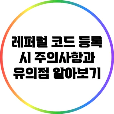 레퍼럴 코드 등록 시 주의사항과 유의점 알아보기